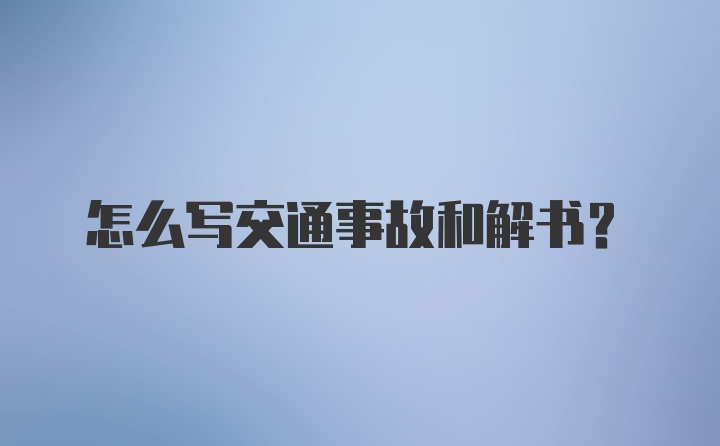 怎么写交通事故和解书？