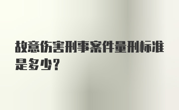 故意伤害刑事案件量刑标准是多少？