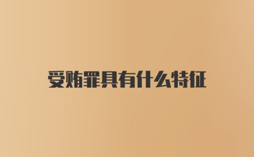 受贿罪具有什么特征