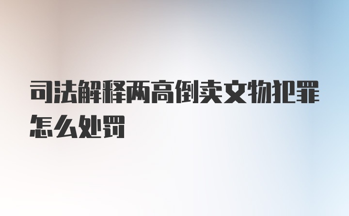 司法解释两高倒卖文物犯罪怎么处罚