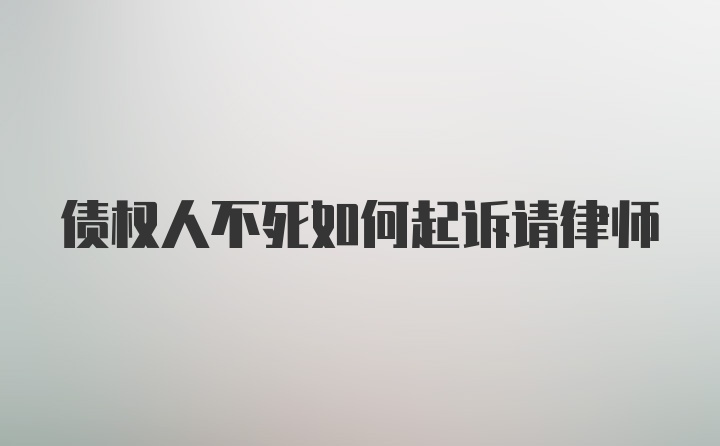 债权人不死如何起诉请律师