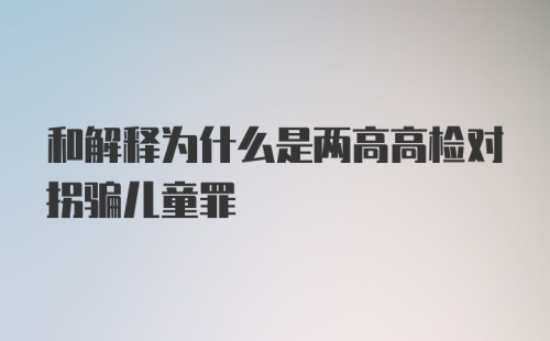 和解释为什么是两高高检对拐骗儿童罪