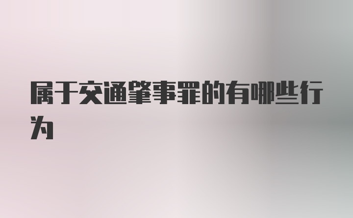 属于交通肇事罪的有哪些行为