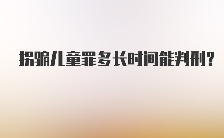 拐骗儿童罪多长时间能判刑？