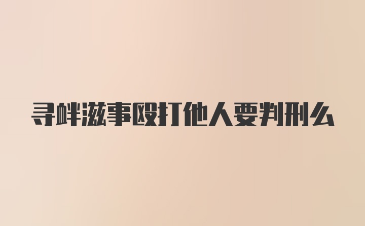 寻衅滋事殴打他人要判刑么