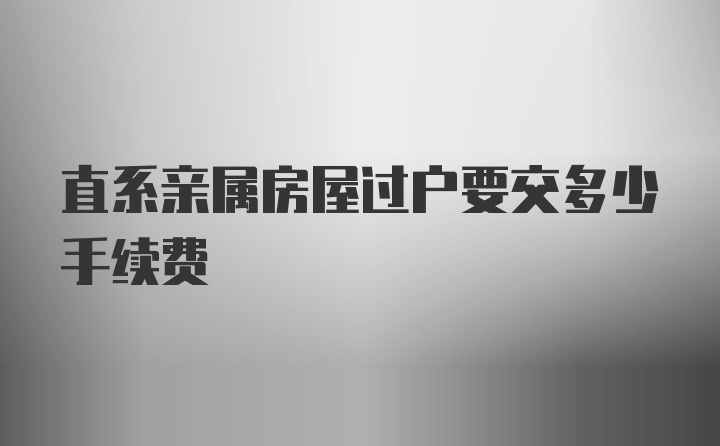 直系亲属房屋过户要交多少手续费