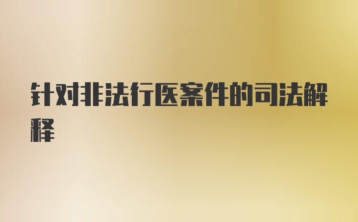 针对非法行医案件的司法解释