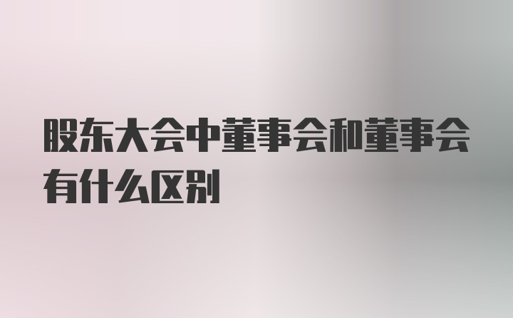 股东大会中董事会和董事会有什么区别