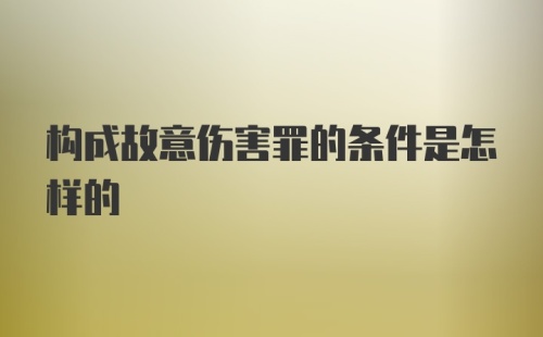 构成故意伤害罪的条件是怎样的