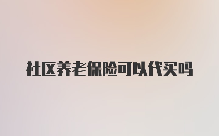 社区养老保险可以代买吗