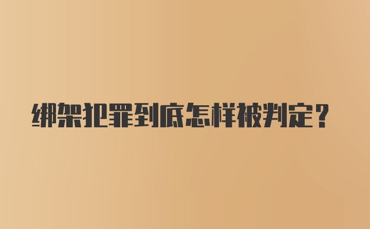 绑架犯罪到底怎样被判定？