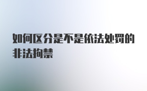 如何区分是不是依法处罚的非法拘禁