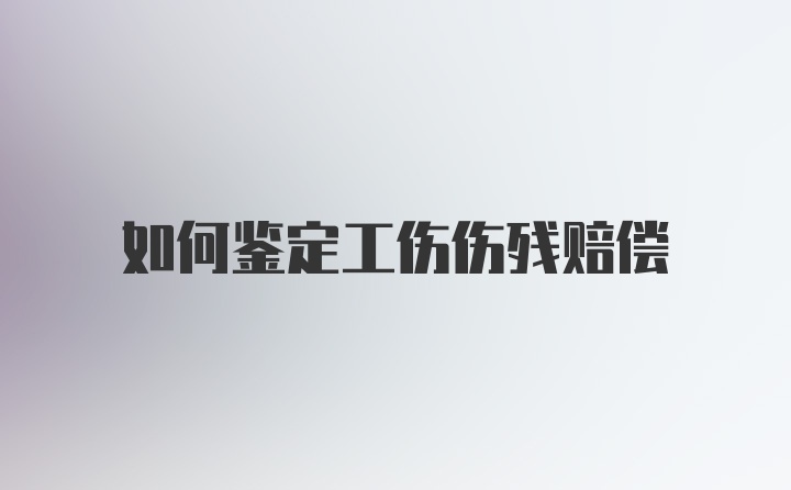 如何鉴定工伤伤残赔偿