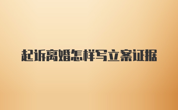 起诉离婚怎样写立案证据