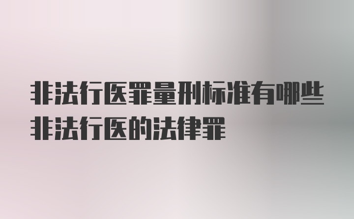 非法行医罪量刑标准有哪些非法行医的法律罪