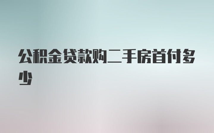 公积金贷款购二手房首付多少