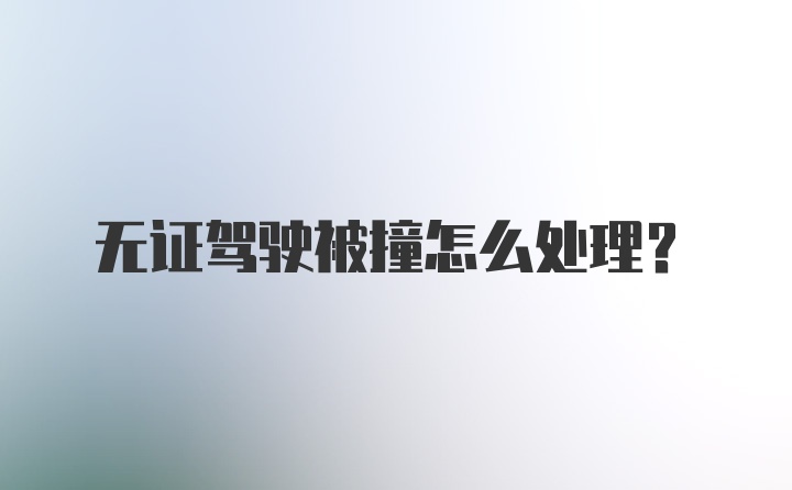 无证驾驶被撞怎么处理？