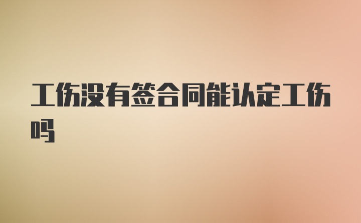 工伤没有签合同能认定工伤吗