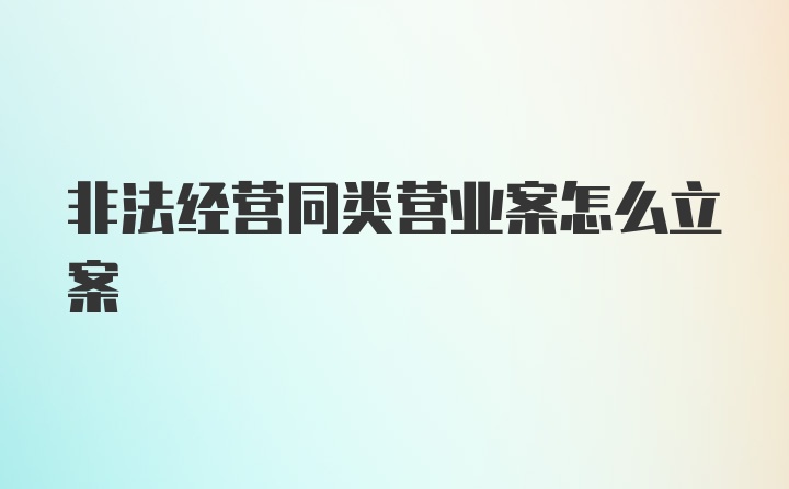 非法经营同类营业案怎么立案