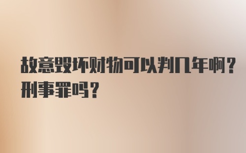 故意毁坏财物可以判几年啊？刑事罪吗？