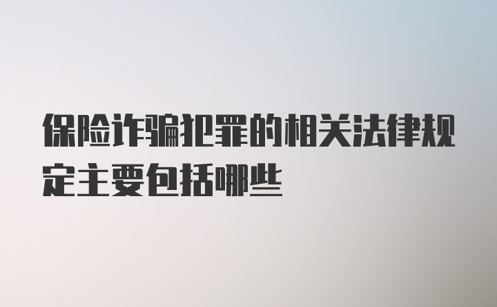 保险诈骗犯罪的相关法律规定主要包括哪些