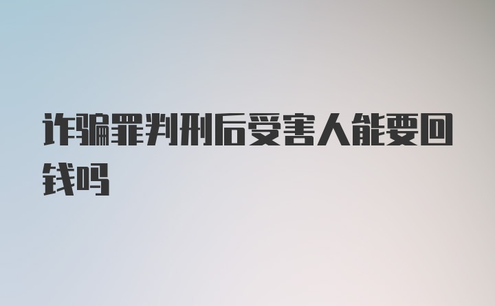 诈骗罪判刑后受害人能要回钱吗