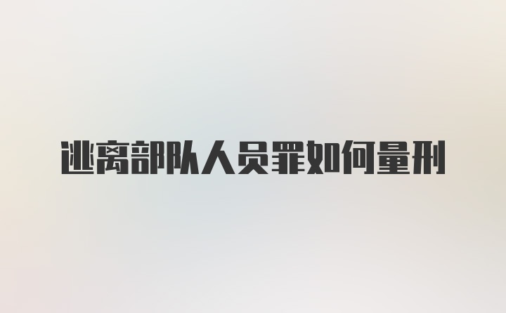 逃离部队人员罪如何量刑