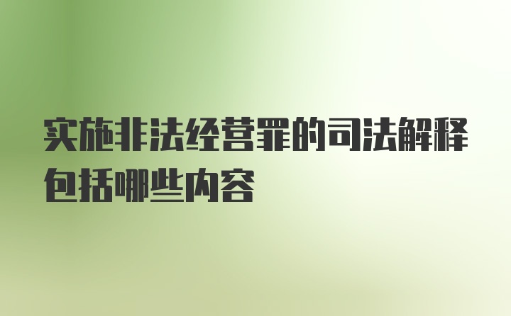 实施非法经营罪的司法解释包括哪些内容