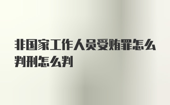 非国家工作人员受贿罪怎么判刑怎么判