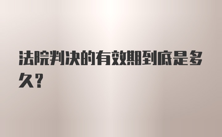 法院判决的有效期到底是多久？