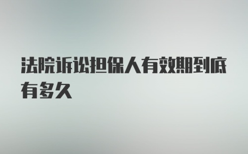 法院诉讼担保人有效期到底有多久