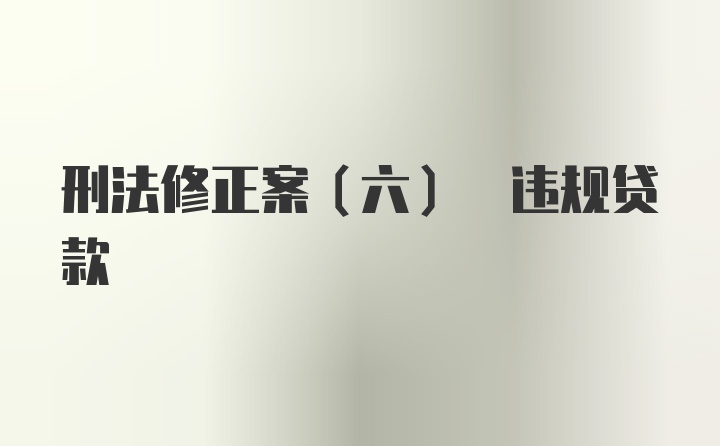 刑法修正案(六) 违规贷款