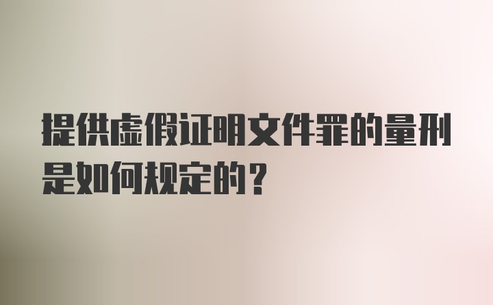 提供虚假证明文件罪的量刑是如何规定的？