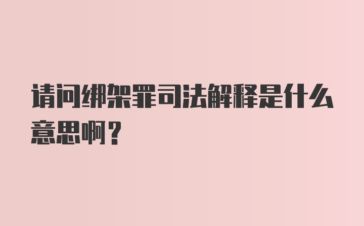 请问绑架罪司法解释是什么意思啊？