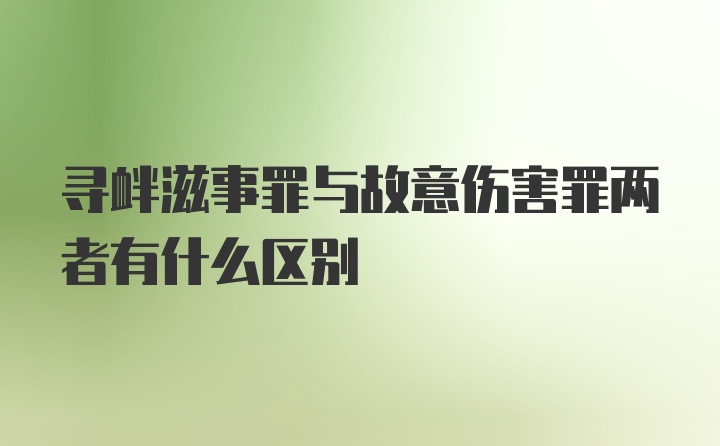 寻衅滋事罪与故意伤害罪两者有什么区别