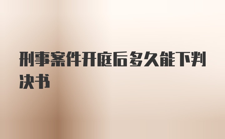 刑事案件开庭后多久能下判决书