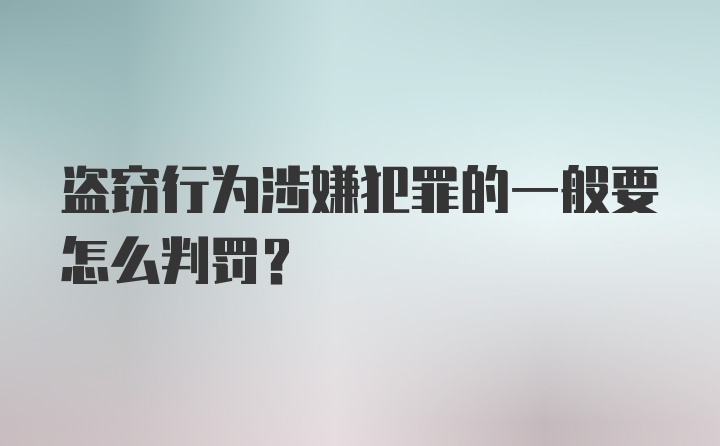 盗窃行为涉嫌犯罪的一般要怎么判罚?