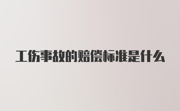 工伤事故的赔偿标准是什么