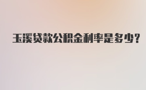 玉溪贷款公积金利率是多少？