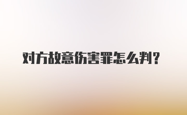 对方故意伤害罪怎么判？