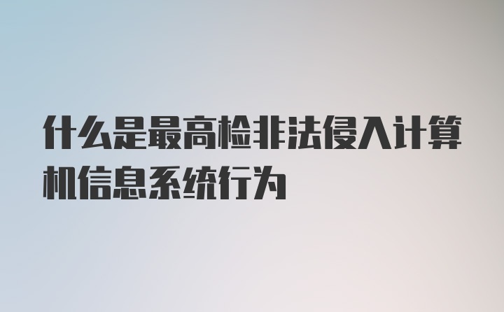 什么是最高检非法侵入计算机信息系统行为