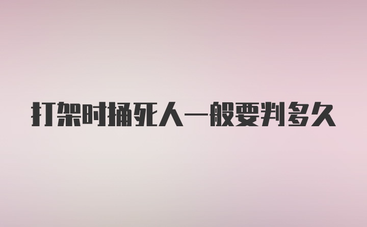 打架时捅死人一般要判多久