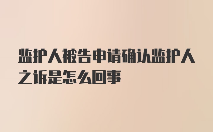 监护人被告申请确认监护人之诉是怎么回事