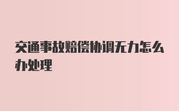 交通事故赔偿协调无力怎么办处理