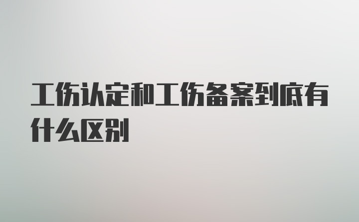 工伤认定和工伤备案到底有什么区别