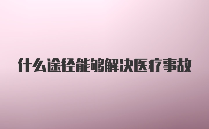 什么途径能够解决医疗事故