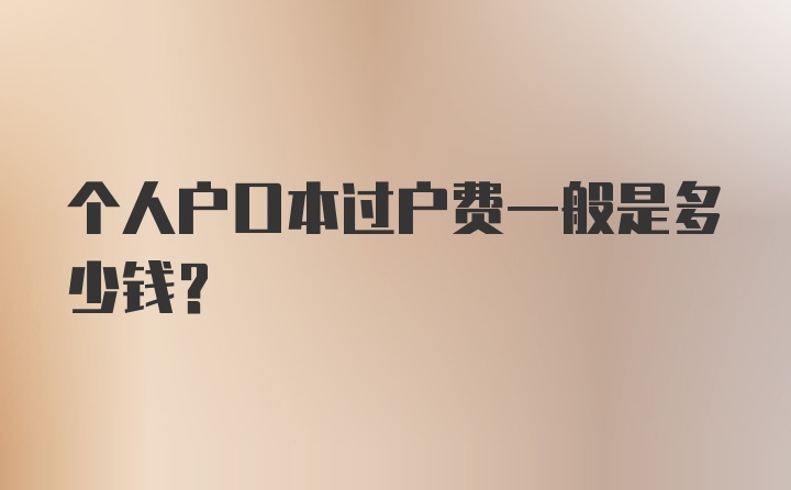 个人户口本过户费一般是多少钱？