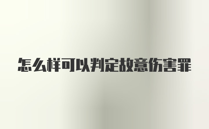 怎么样可以判定故意伤害罪