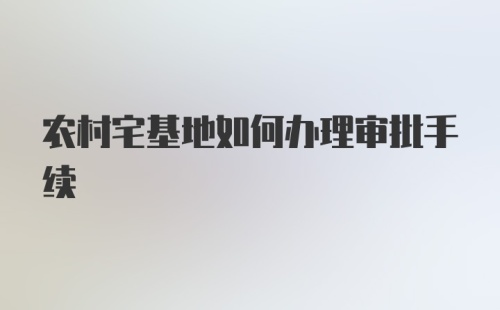 农村宅基地如何办理审批手续