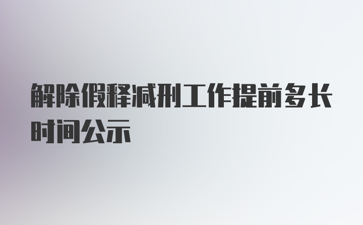 解除假释减刑工作提前多长时间公示